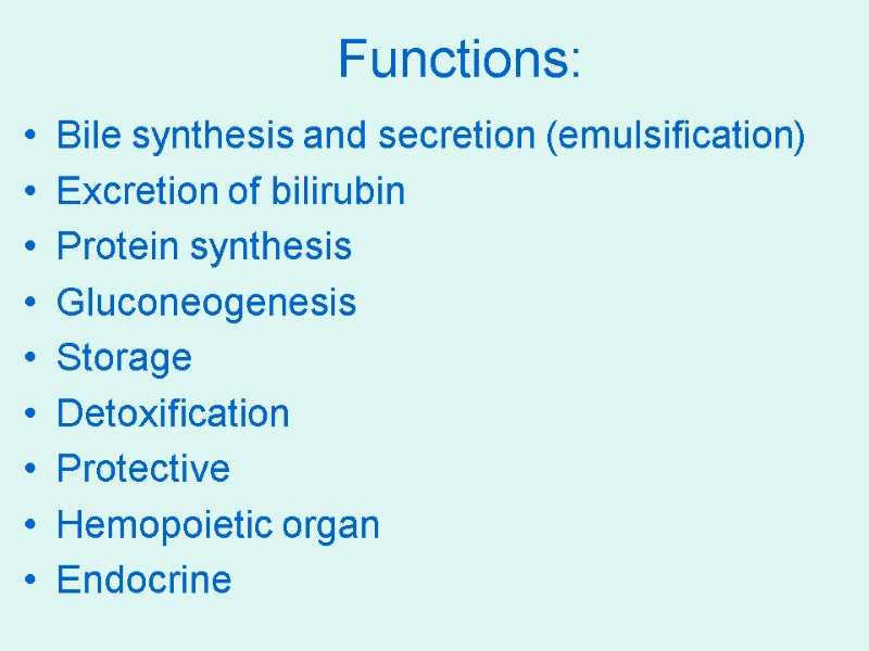Functions: Bile synthesis and secretion (emulsification) Excretion of bilirubin Protein synthesis Gluconeogenesis Storage Detoxification